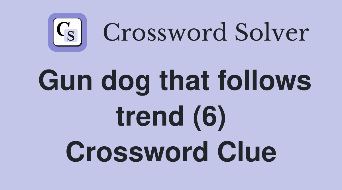 Gun dog that follows trend (6) Crossword Clue Answers Crossword Solver